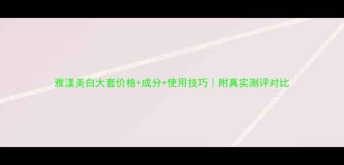 图片 雅漾美白大套价格+成分+使用技巧｜附真实测评对比