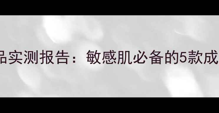 图片 雅漾补水护肤品实测报告：敏感肌必备的5款成分与效果对比1