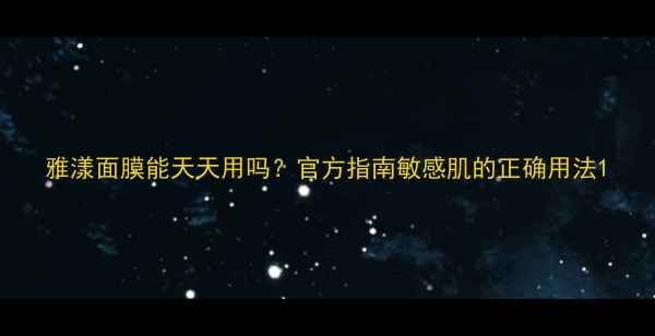 图片 雅漾面膜能天天用吗？官方指南敏感肌的正确用法1