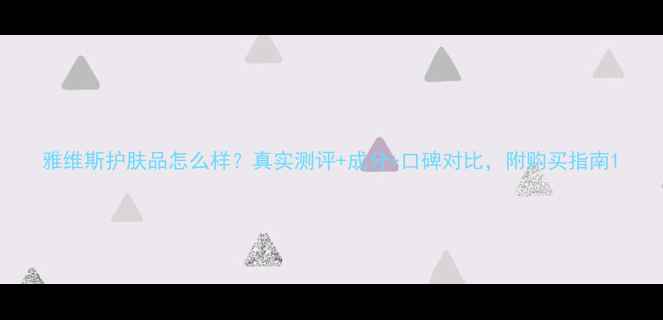 图片 雅维斯护肤品怎么样？真实测评+成分+口碑对比，附购买指南1