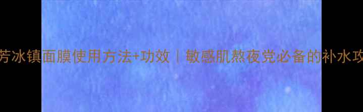 图片 雅芳冰镇面膜使用方法+功效｜敏感肌熬夜党必备的补水攻略