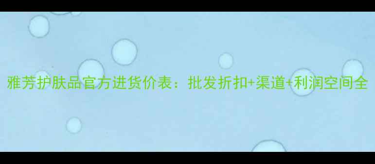 图片 雅芳护肤品官方进货价表：批发折扣+渠道+利润空间全