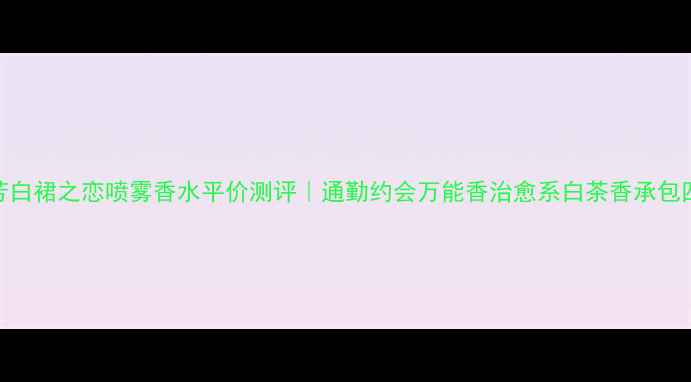 图片 雅芳白裙之恋喷雾香水平价测评｜通勤约会万能香治愈系白茶香承包四季