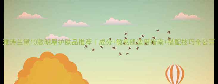 图片 雅诗兰黛10款明星护肤品推荐｜成分+敏感肌适用指南+搭配技巧全公开