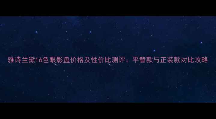 图片 雅诗兰黛16色眼影盘价格及性价比测评：平替款与正装款对比攻略