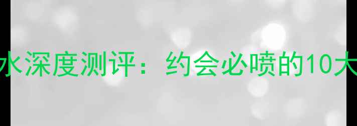 图片 雅诗兰黛亲密一刻香水深度测评：约会必喷的10大香氛推荐及搭配指南