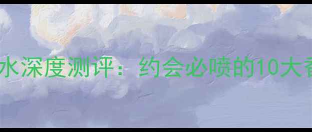 图片 雅诗兰黛亲密一刻香水深度测评：约会必喷的10大香氛推荐及搭配指南2