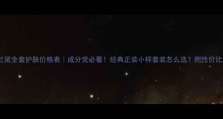 图片 雅诗兰黛全套护肤价格表｜成分党必看！经典正装小样套装怎么选？附性价比攻略1