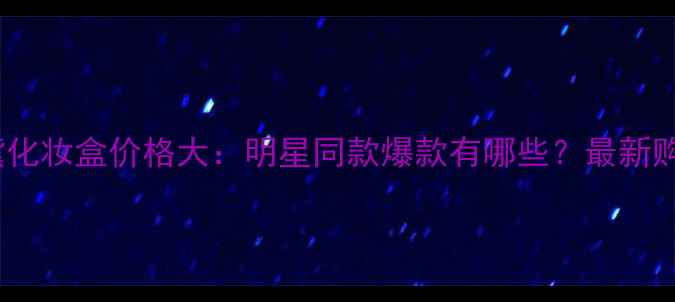 图片 雅诗兰黛化妆盒价格大：明星同款爆款有哪些？最新购买攻略1