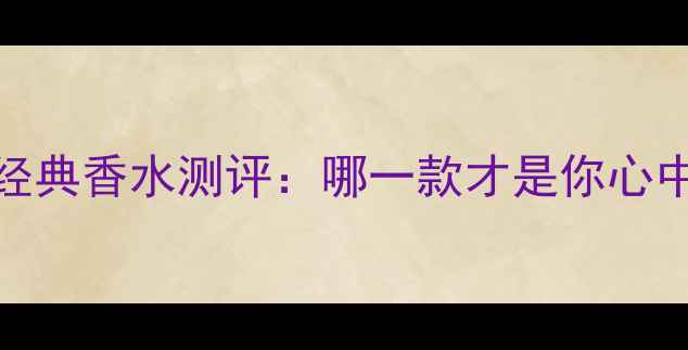 图片 雅诗兰黛十大经典香水测评：哪一款才是你心中的最香王炸？