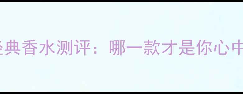 图片 雅诗兰黛十大经典香水测评：哪一款才是你心中的最香王炸？1