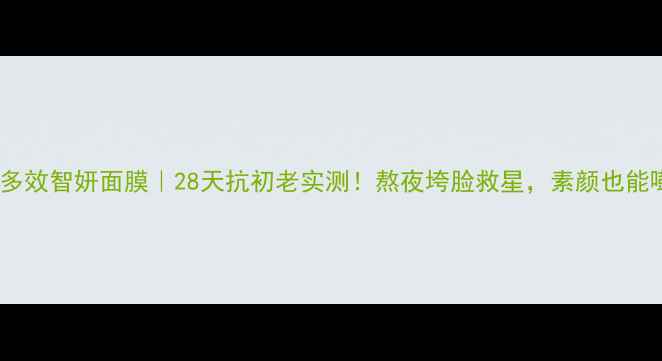 图片 雅诗兰黛多效智妍面膜｜28天抗初老实测！熬夜垮脸救星，素颜也能嘭弹提拉1