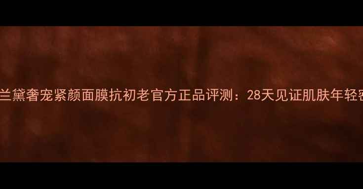 图片 雅诗兰黛奢宠紧颜面膜抗初老官方正品评测：28天见证肌肤年轻密码1