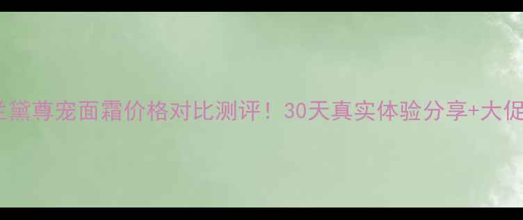 图片 雅诗兰黛尊宠面霜价格对比测评！30天真实体验分享+大促攻略1