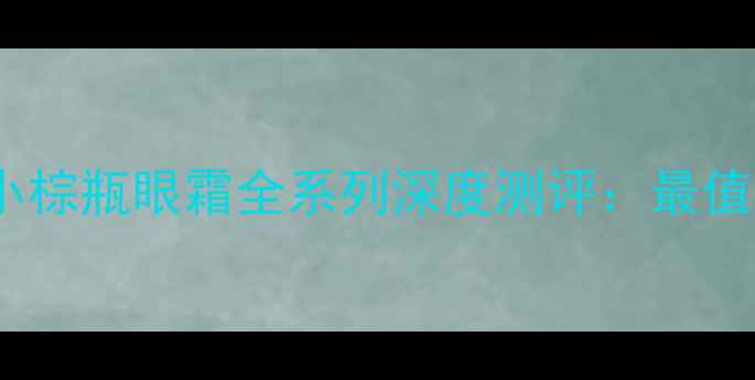 图片 雅诗兰黛小棕瓶、胶原霜、小棕瓶眼霜全系列深度测评：最值得入手的贵妇级护肤品推荐2