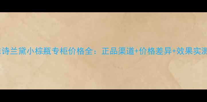 图片 雅诗兰黛小棕瓶专柜价格全：正品渠道+价格差异+效果实测2