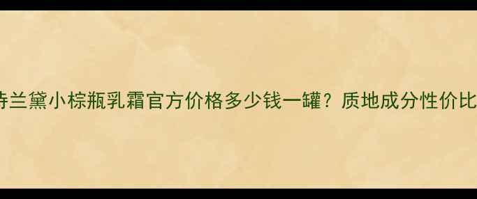 图片 雅诗兰黛小棕瓶乳霜官方价格多少钱一罐？质地成分性价比全2