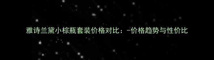图片 雅诗兰黛小棕瓶套装价格对比：-价格趋势与性价比