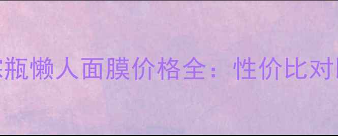 图片 雅诗兰黛小棕瓶懒人面膜价格全：性价比对比与购买指南