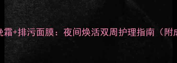 图片 雅诗兰黛小棕瓶晚霜+排污面膜：夜间焕活双周护理指南（附成分+实测效果）1