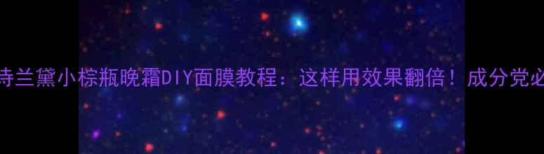 图片 雅诗兰黛小棕瓶晚霜DIY面膜教程：这样用效果翻倍！成分党必看