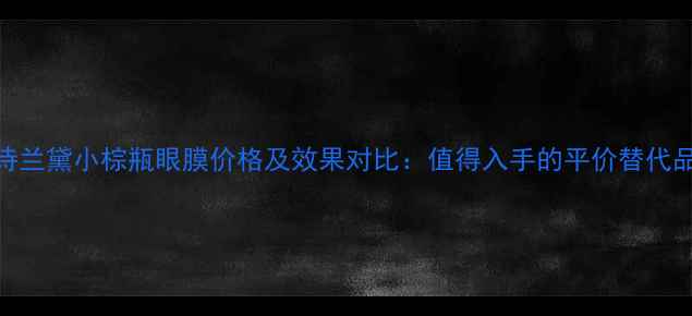 图片 雅诗兰黛小棕瓶眼膜价格及效果对比：值得入手的平价替代品？