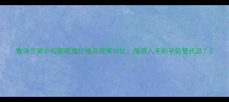 图片 雅诗兰黛小棕瓶眼膜价格及效果对比：值得入手的平价替代品？2