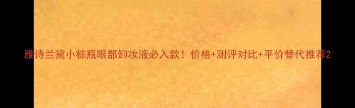 图片 雅诗兰黛小棕瓶眼部卸妆液必入款！价格+测评对比+平价替代推荐2