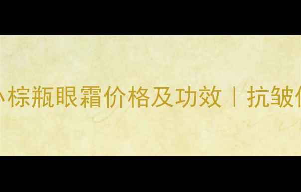 图片 雅诗兰黛小棕瓶眼霜价格及功效｜抗皱保湿全攻略