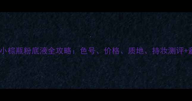图片 雅诗兰黛小棕瓶粉底液全攻略：色号、价格、质地、持妆测评+避坑指南1