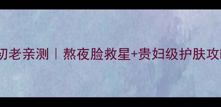 图片 雅诗兰黛小棕瓶面膜抗初老亲测｜熬夜脸救星+贵妇级护肤攻略（附成分+实测对比）