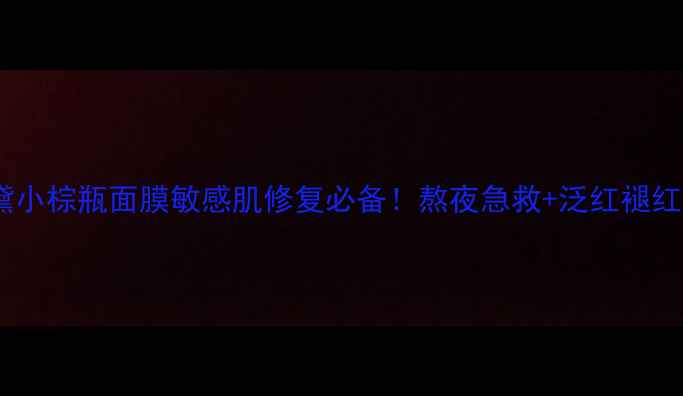 图片 雅诗兰黛小棕瓶面膜敏感肌修复必备！熬夜急救+泛红褪红全攻略2