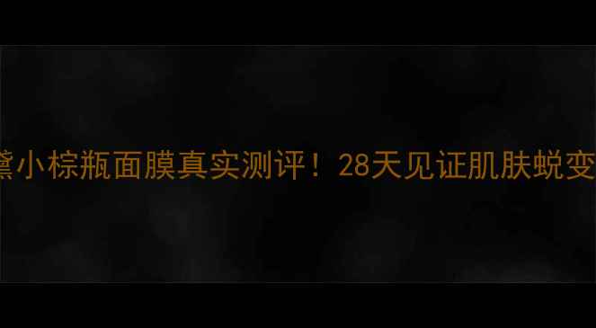 图片 雅诗兰黛小棕瓶面膜真实测评！28天见证肌肤蜕变全过程1