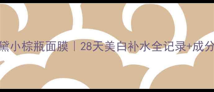 图片 雅诗兰黛小棕瓶面膜｜28天美白补水全记录+成分党深度