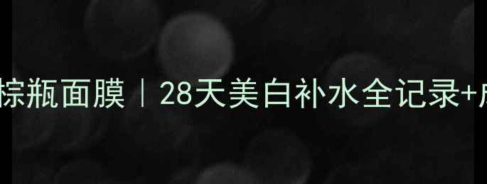 图片 雅诗兰黛小棕瓶面膜｜28天美白补水全记录+成分党深度2