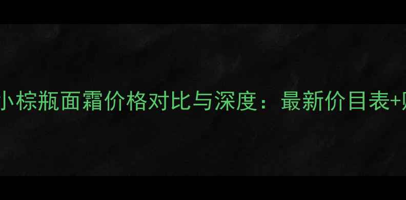 图片 雅诗兰黛小棕瓶面霜价格对比与深度：最新价目表+购买指南1
