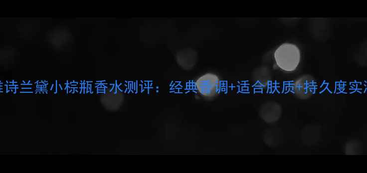 图片 雅诗兰黛小棕瓶香水测评：经典香调+适合肤质+持久度实测