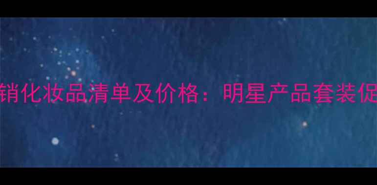 图片 雅诗兰黛度热销化妆品清单及价格：明星产品套装促销活动全攻略