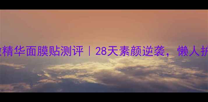 图片 雅诗兰黛微精华面膜贴测评｜28天素颜逆袭，懒人护肤天花板2