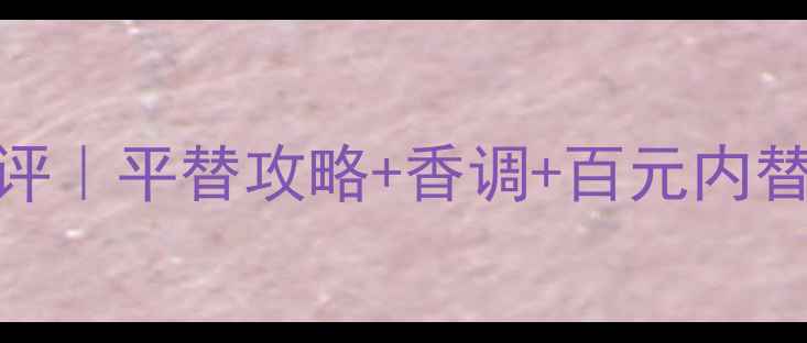 图片 雅诗兰黛我心深处香水测评｜平替攻略+香调+百元内替代款（附真实使用体验）
