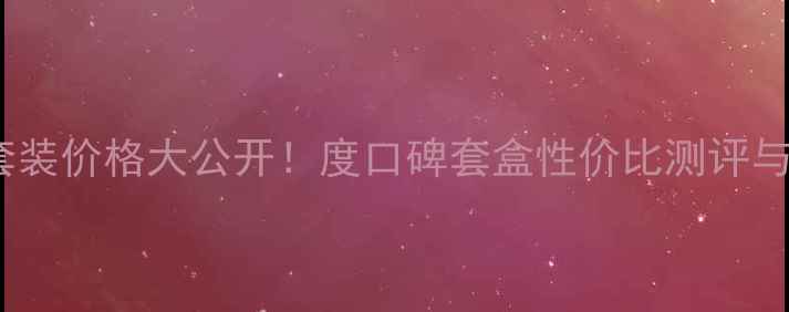 图片 雅诗兰黛明星套装价格大公开！度口碑套盒性价比测评与预算规划指南2