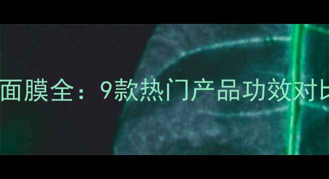 图片 雅诗兰黛明星面膜全：9款热门产品功效对比与选购指南1