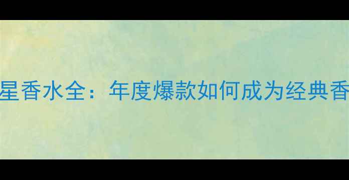 图片 雅诗兰黛明星香水全：年度爆款如何成为经典香氛教科书？