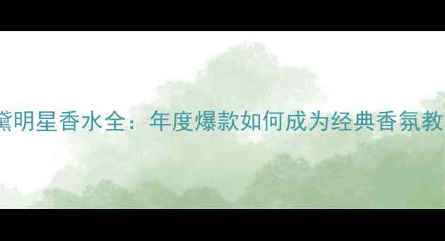 图片 雅诗兰黛明星香水全：年度爆款如何成为经典香氛教科书？1