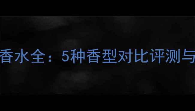 图片 雅诗兰黛欢沁香水全：5种香型对比评测与适合人群指南