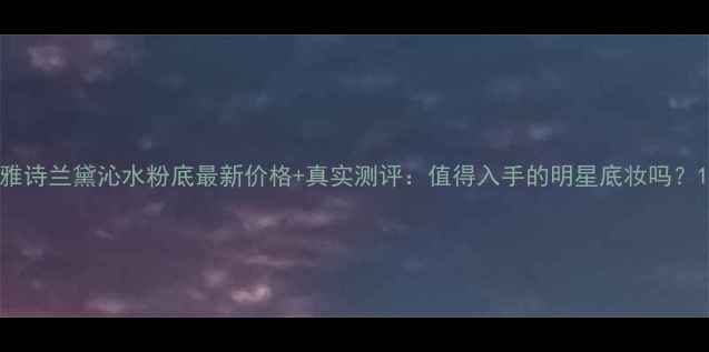 图片 雅诗兰黛沁水粉底最新价格+真实测评：值得入手的明星底妆吗？1