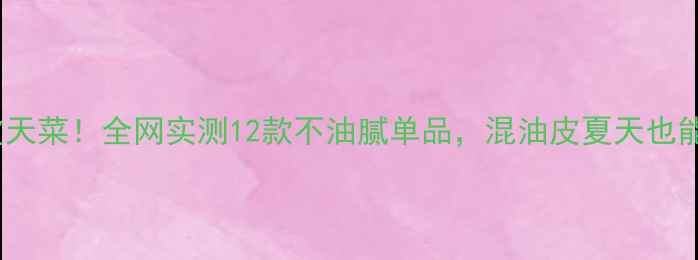 图片 雅诗兰黛油皮天菜！全网实测12款不油腻单品，混油皮夏天也能白到发光✨2