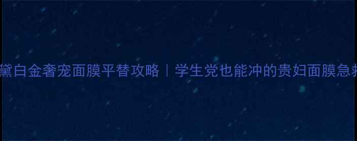 图片 雅诗兰黛白金奢宠面膜平替攻略｜学生党也能冲的贵妇面膜急救术✨2