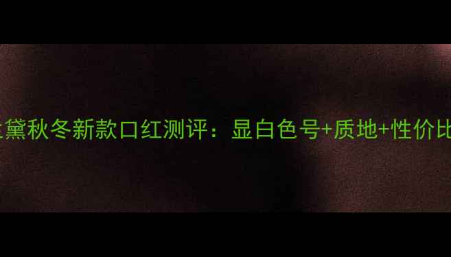 图片 雅诗兰黛秋冬新款口红测评：显白色号+质地+性价比攻略1