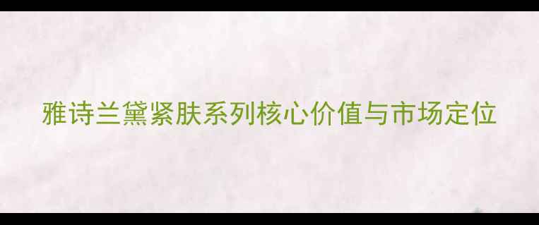 图片 雅诗兰黛紧肤系列核心价值与市场定位